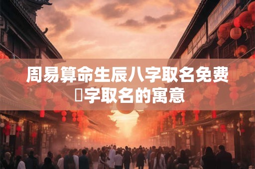 周易算命生辰八字取名免费 垳字取名的寓意 周易算命生辰八字取名免费 垳字取名的寓意