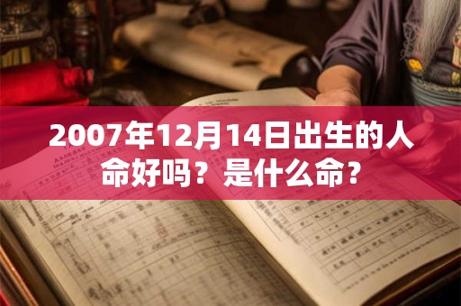 2007年12月14日出生的人命好吗？是什么命？