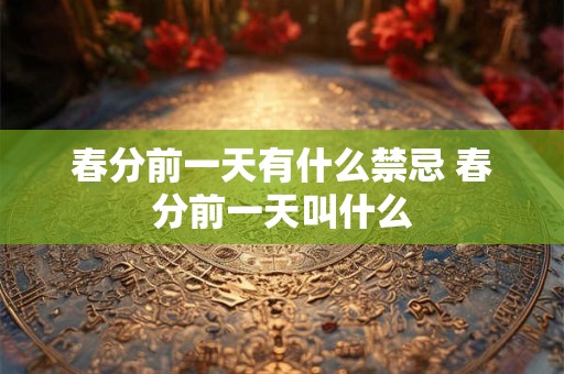 春分前一天有什么禁忌 春分前一天叫什么
