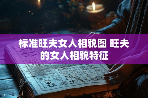 标准旺夫女人相貌图 旺夫的女人相貌特征
