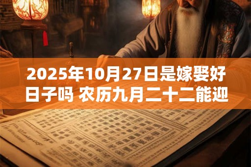 2025年10月27日是嫁娶好日子吗 农历九月二十二能迎亲吗
