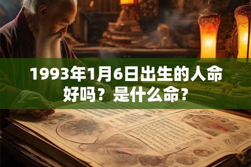 1993年1月6日出生的人命好吗?是什么命? 1993年1月6日出生的人命好吗?是什么命?