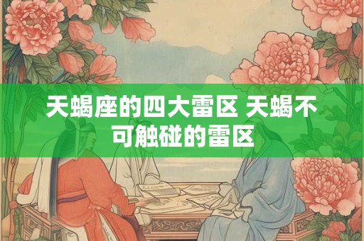天蝎座的四大雷区 天蝎不可触碰的雷区