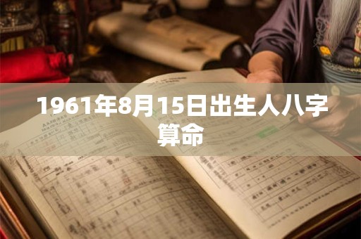 1961年8月15日出生人八字算命