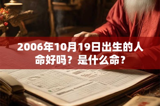 2006年10月19日出生的人命好吗?是什么命? 2006年10月19日出生的人命好吗?是什么命?