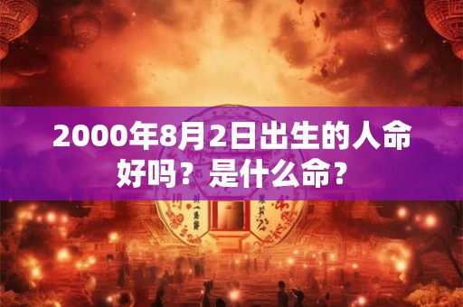 2000年8月2日出生的人命好吗？是什么命？