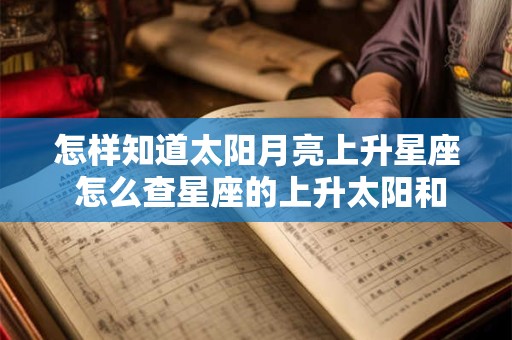 怎样知道太阳月亮上升星座 怎么查星座的上升太阳和月亮