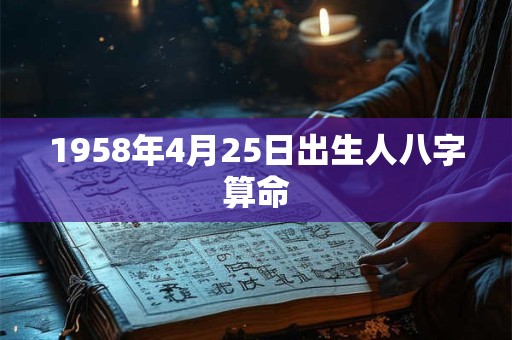 1958年4月25日出生人八字算命