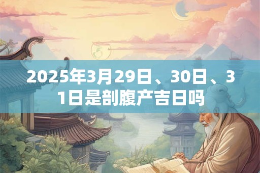 2025年3月29日、30日、31日是剖腹产吉日吗