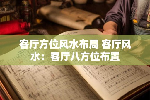 客厅方位风水布局 客厅风水：客厅八方位布置