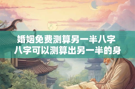 婚姻免费测算另一半八字 八字可以测算出另一半的身高吗？