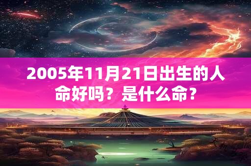 2005年11月21日出生的人命好吗？是什么命？