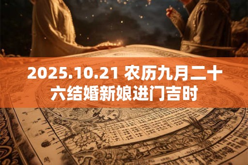 2025.10.21 农历九月二十六结婚新娘进门吉时