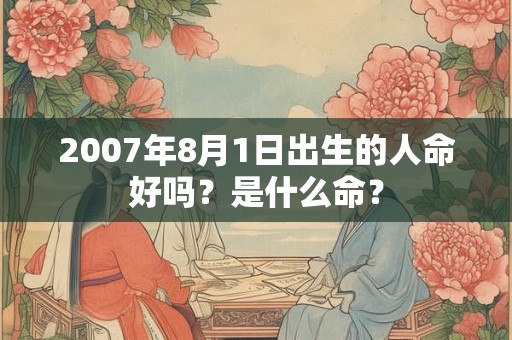 2007年8月1日出生的人命好吗？是什么命？