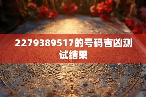2279389517的号码吉凶测试结果