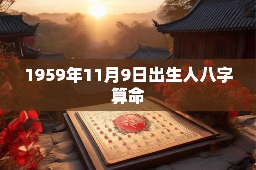 1959年11月9日出生人八字算命 1959年11月9日出生人八字算命