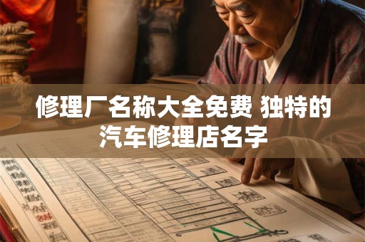 修理厂名称大全免费 独特的汽车修理店名字