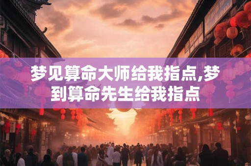 详细阅读:梦见算命大师给我指点,梦到算命先生给我指点 梦见算命大师给我指点,梦到算命先生给我指点