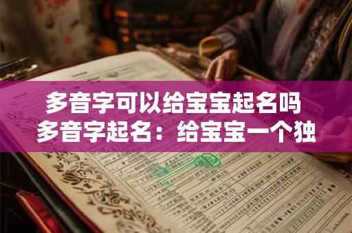 多音字可以给宝宝起名吗 多音字起名：给宝宝一个独特的名字