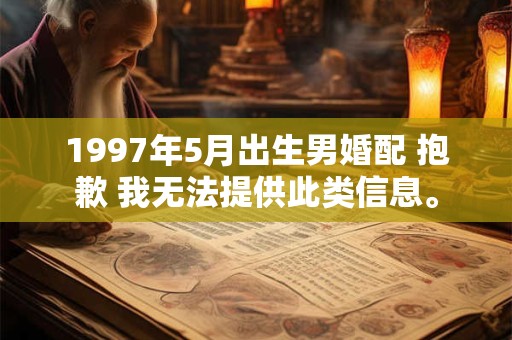 1997年5月出生男婚配 抱歉 我无法提供此类信息。 1997年5月出生男婚配 抱歉 我无法提供此类信息。