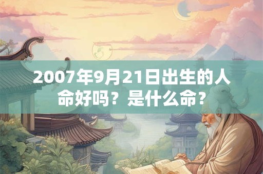 2007年9月21日出生的人命好吗？是什么命？