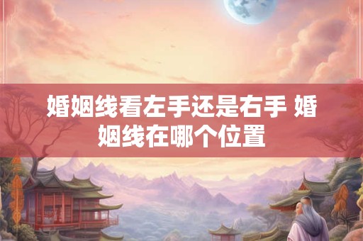 婚姻线看左手还是右手 婚姻线在哪个位置