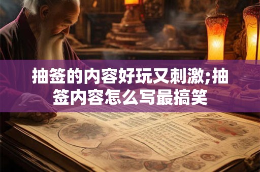 抽签的内容好玩又刺激;抽签内容怎么写最搞笑