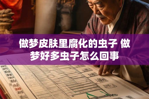 做梦皮肤里腐化的虫子 做梦好多虫子怎么回事