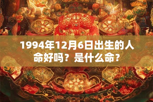 1994年12月6日出生的人命好吗？是什么命？