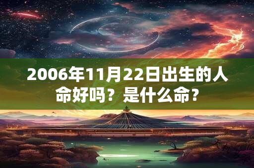 2006年11月22日出生的人命好吗？是什么命？