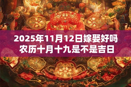 2025年11月12日嫁娶好吗 农历十月十九是不是吉日