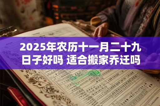 2026年农历十一月二十九日子好吗 适合搬家乔迁吗