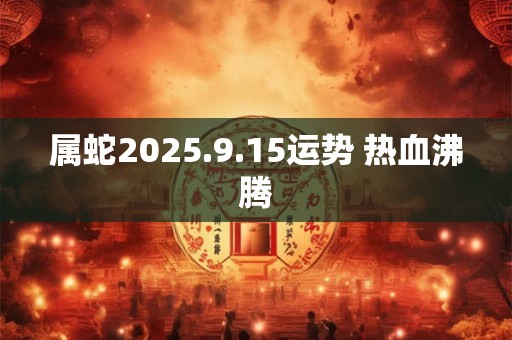 属蛇2025.9.15运势 热血沸腾