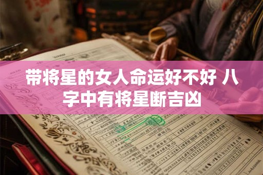 带将星的女人命运好不好 八字中有将星断吉凶