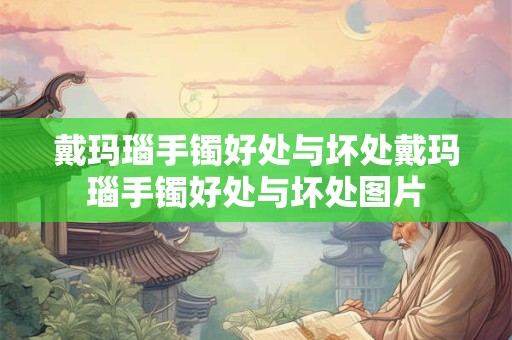 戴玛瑙手镯好处与坏处戴玛瑙手镯好处与坏处图片