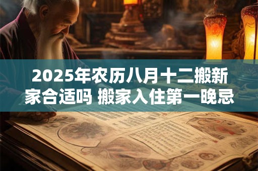 2025年农历八月十二搬新家合适吗 搬家入住第一晚忌讳