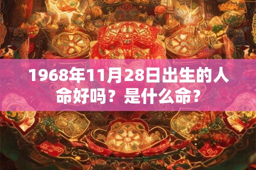 1968年11月28日出生的人命好吗？是什么命？