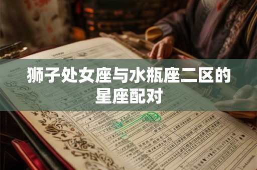 狮子处女座与水瓶座二区的星座配对