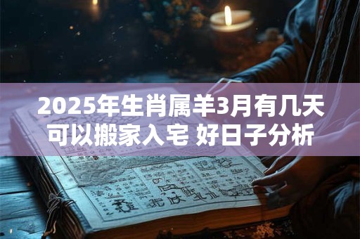 2025年生肖属羊3月有几天可以搬家入宅 好日子分析