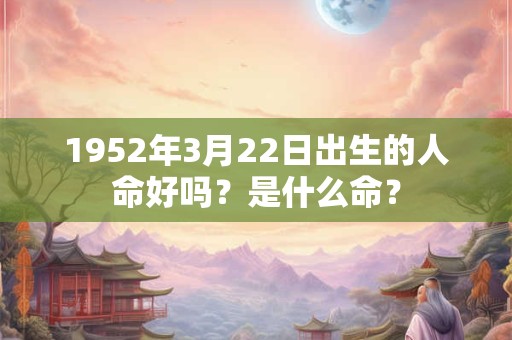 1952年3月22日出生的人命好吗？是什么命？