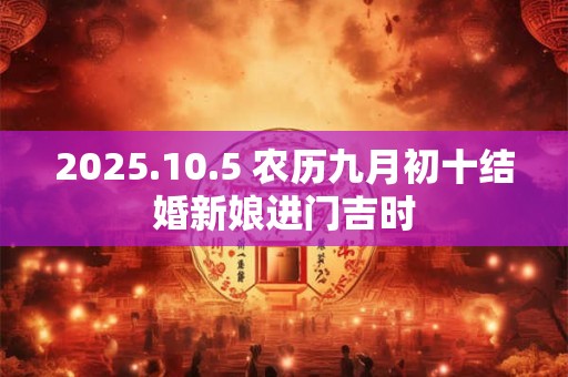 2025.10.5 农历九月初十结婚新娘进门吉时