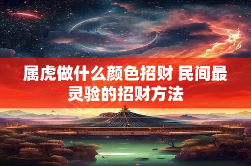 属虎做什么颜色招财 民间最灵验的招财方法 属虎做什么颜色招财 民间最灵验的招财方法