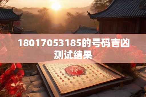 18017053185的号码吉凶测试结果