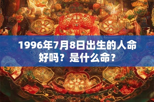 1996年7月8日出生的人命好吗？是什么命？