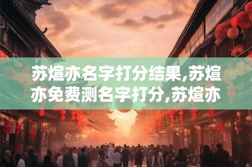苏煊亦名字打分结果,苏煊亦免费测名字打分,苏煊亦周易免费测名字打分