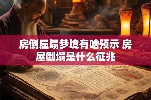 房倒屋塌梦境有啥预示 房屋倒塌是什么征兆