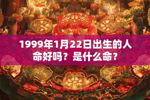 1999年1月22日出生的人命好吗？是什么命？