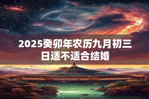 2025癸卯年农历九月初三日适不适合结婚