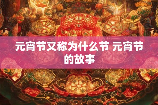 元宵节又称为什么节 元宵节的故事