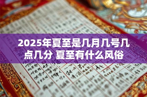 2025年夏至是几月几号几点几分 夏至有什么风俗
